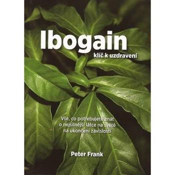 Ibogain Klíč k uzdravení: Vše, co potřebujete znát o nejsilnější látce na světě na ukončení závislos (978-80-87802-03-8)