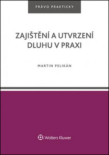 Zajištění a utvrzení dluhu v praxi - Martin Pelikán