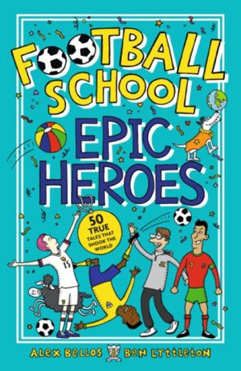 Football School Epic Heroes - Alex Bellos, Ben Lyttleton