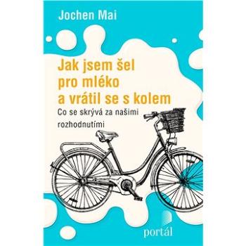 Jak jsem šel pro mléko a vrátil se s kolem: Co se skrývá za našimi rozhodnutími (978-80-262-1379-6)