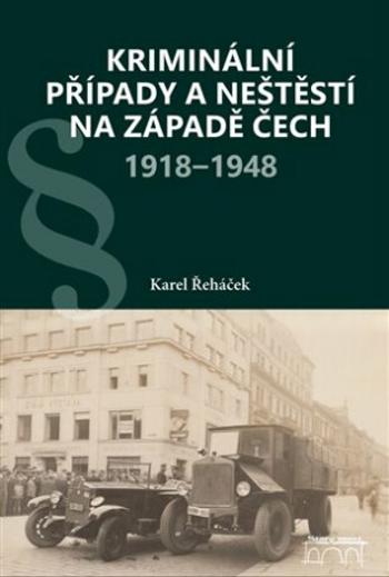 Kriminální případy a neštěstí na západě Čech 1918-1948 - Karel Řeháček