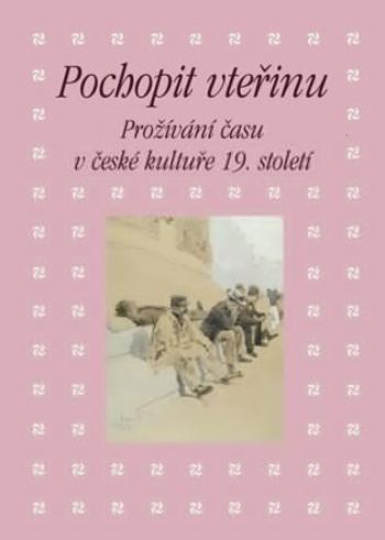 Pochopit vteřinu. Prožívání času v české kultuře 19. století - Kateřina Piorecká, Martin Hrdina, Eva Bendová