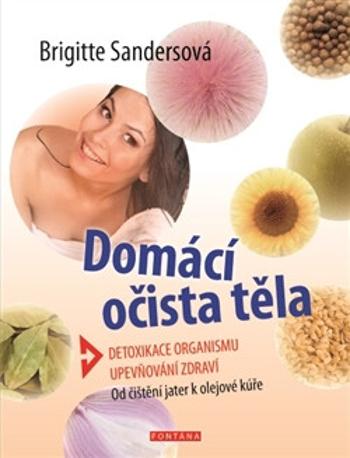 Domácí očista těla - Detoxikace organismu * Upevňování zdraví * Od čištění jater k olejové kúře - Brigitte Sandersová