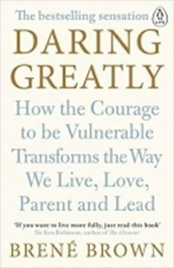 Daring Greatly: How the Courage to Be Vulnerable Transforms the Way We Live, Love, Parent, and Lead - Brené Brown