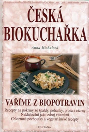 Česká biokuchařka - Vaříme z biopotravin - Anna Michalová