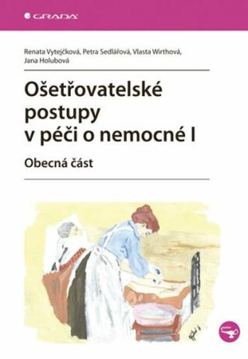 Ošetřovatelské postupy v péči o nemocné I - Petra Sedlářová, Renata Vytejčková, Vlasta Wirthová, Jana Holubová