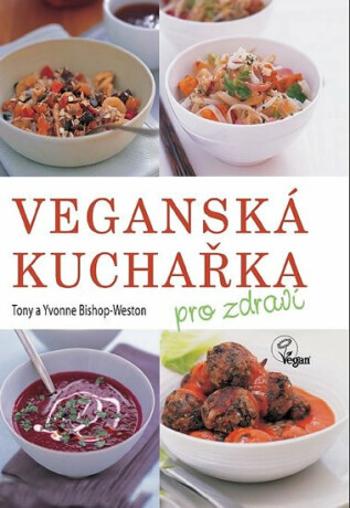 Veganská kuchařka pro zdraví - Tony Bishop-Weston, Yvonne Bishop-Weston