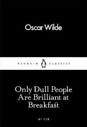 Only Dull People Are Brilliant at Breakfast - Oscar Wilde