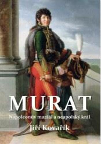 Murat - Napoleonův maršál a neapolský král / Bonapartové - Jiří Kovařík, Josef N. Kunz