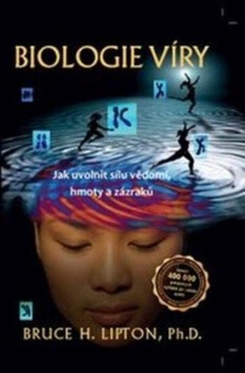 Biologie víry – Jak uvolnit sílu vědomí, hmoty a zázraků (Defekt) - Bruce H. Lipton Ph.D.