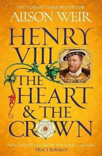 Henry VIII: The Heart and the Crown: ´this novel makes Henry VIII´s story feel like it has never been told before´ (Tracy Borman) - Alison Weirová