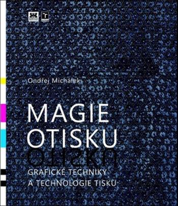 Magie otisku - Grafické techniky a technologie tisku - Ondřej Michálek