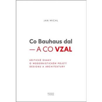 Co Bauhaus dal – a co vzal: Kritické úvahy o modernistickém pojetí designu a architektury (978-80-7485-222-0)