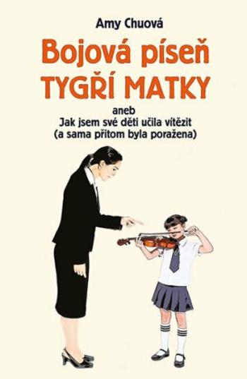 Bojová píseň tygří matky aneb Jak jsem své děti učila vítězit (a sama přitom byla poražena) - Amy Chua