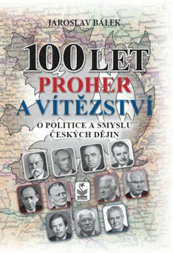 100 let proher a vítězství - O politice a smyslu českých dějin - Jaroslav Bálek