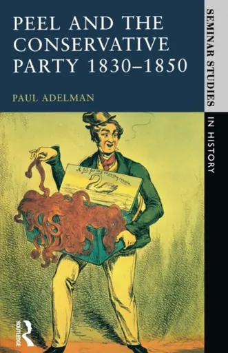 Peel and the Conservative Party 1830-1850 - Paul Adelman