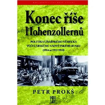 Konec říše Hohenzollernů: Politika císařského Německa vůči carskému Sovětskému Rusku 1914-1917,1918 (978-80-206-1088-1)
