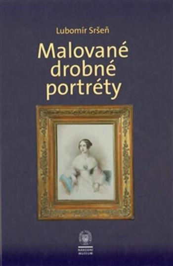 Malované drobné portréty - Sbírka oddělení starších českých dějin Národního muzea - Lubomír Sršeň