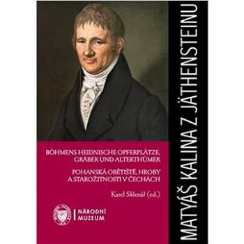 Matyáš Kalina z Jäthensteinu: Pohanská obětiště, hroby a starožitnosti v Čechách (978-80-7036-667-7)