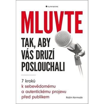 Mluvte tak, aby vás druzí poslouchali: 7 kroků k sebevědomému a autentickému projevu před publikem (978-80-247-2906-0)