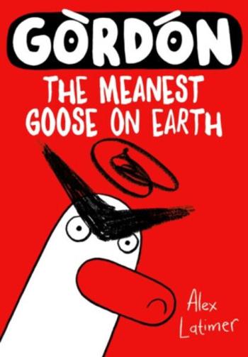 Gordon the Meanest Goose on Earth - Alex Latimer