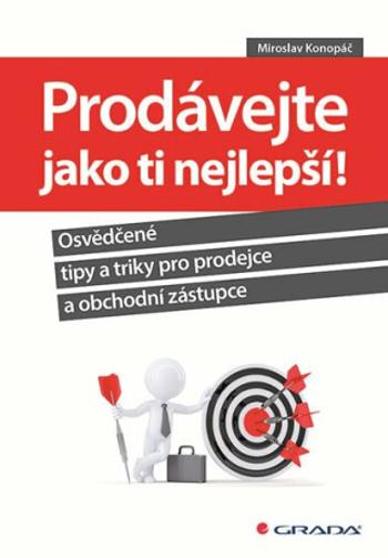 Prodávejte jako ti nejlepší! - Osvědčené tipy a triky pro prodejce a obchodní zástupce - Miroslav Konopáč