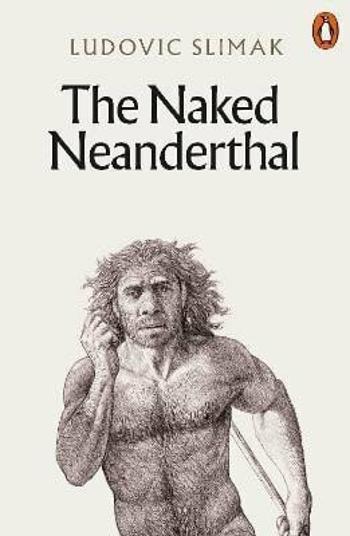 The Naked Neanderthal - Ludovic Slimak