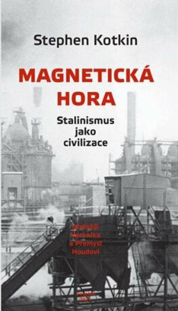 Magnetická hora - Stalinismus jako civilizace - Stephen Kotkin