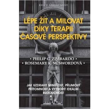 Lépe žít a milovat díky terapii časové perspektivy: Jak uzdravit minulost, přijmout přítomnost a vyt (978-80-200-3184-6)