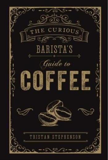 The Curious Barista's Guide to Coffee - Tristan Stephenson