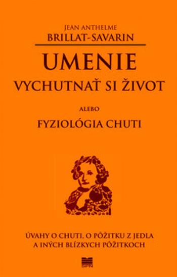 Umenie vychutnať si život alebo Fyziológia chuti - Jean Anthelme Brillat-Savarin