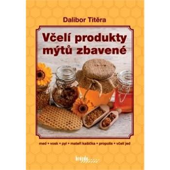 Včelí produkty mýtů zbavené: med, vosk, pyl, mateří kašička, propolis, včelí jed (978-80-209-0424-9)