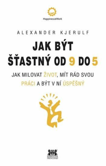 Jak být šťastný od 9 do 5 - Jak milovat život, mít rád svou práci a být v ní úspěšný - Kjerulf Alexander