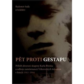 Pět proti gestapu: Příběh diverzní skupiny Karla Břenka a odboje zaměstnanců Vítkovických železáren (978-80-7225-406-4)