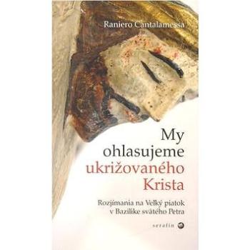 My ohlasujeme ukrižovaného Krista: Rozjímania na Veľký piatok v Bazilike svätého Petra (978-80-88944-93-5)