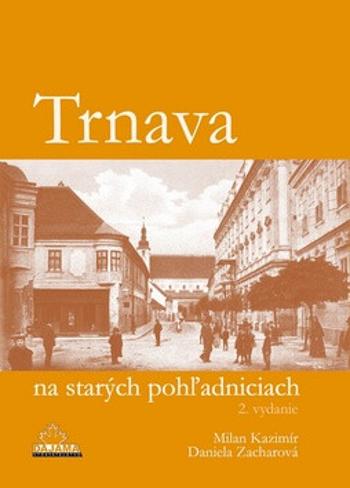 Trnava na starých pohľadniciach - Daniela Zacharová, Milan Kazimír