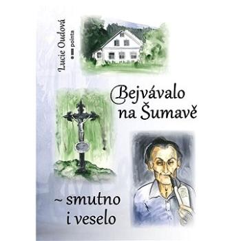 Bejvávalo na Šumavě - smutno i veselo (978-80-7650-645-9)