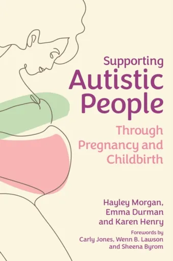 Supporting Autistic People Through Pregnancy and Childbirth - Emma Durman, Karen Henry, Hayley Morgan