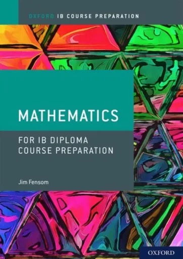 Oxford IB Diploma Programme: IB Course Preparation Mathematics Student Book - Jim Fensom