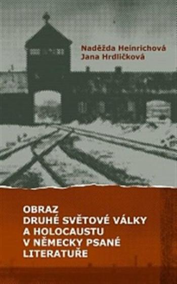 Obraz druhé světové války a holocaustu v německy psané literatuře - Jana Hrdličková, Naděžda Heinrichová