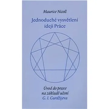 Jednoduché vysvětlení idejí Práce: Úvod do praxe na základě učení G.I.Gurdžijeva (978-80-86702-62-9)