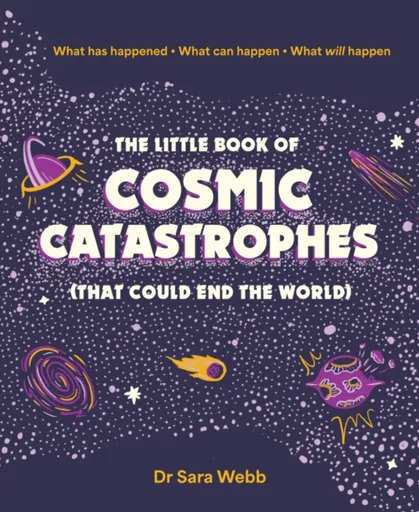 The Little Book of Cosmic Catastrophes (That Could End the World) - Dr Sara Webb