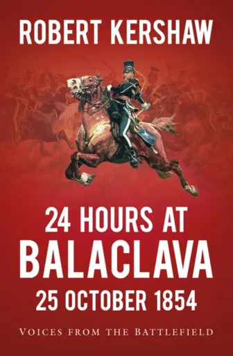 24 Hours at Balaclava: 25 October 1854 - Robert Kershaw