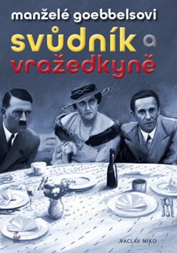 Manželé Goebbelsovi - svůdník a vražedkyně - Václav Miko