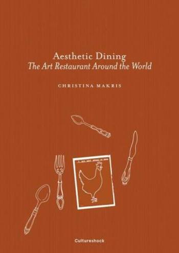 Aesthetic Dining: The Art Restaurant Around the World - Christina Makris