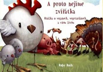 A proto nejíme zvířátka - Knížka o veganech, vegetariánech a všem živém - Ruby Roth