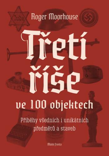 Třetí říše ve 100 objektech - Roger Moorhouse