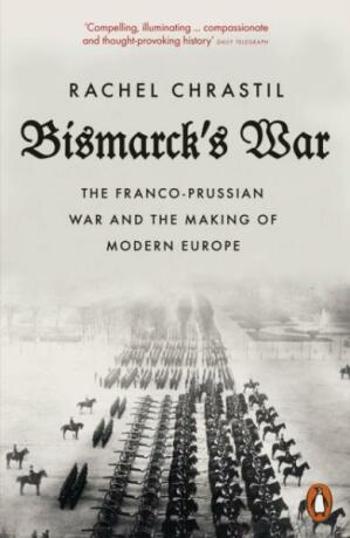 Bismarck´s War: The Franco-Prussian War and the Making of Modern Europe - Chrastil Rachel