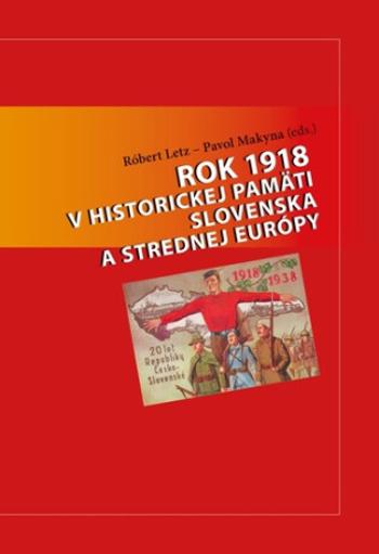 Rok 1918 v historickej pamäti Slovenska a strednej Európy - Róbert Letz, Pavol Makyna