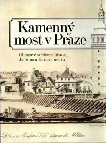 Kamenný most v Praze - Obrazové svědectví historie Juditina a Karlova mostu - Pavla Státníková, Zdeněk Dragoun, Ondřej Šefců